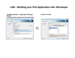 LAB – Building your first Application with JDeveloper
3.) (Optional) Enter “Application Package
Prefix”
to organize the structure of Java class files.
4.) Click “Finish”
 