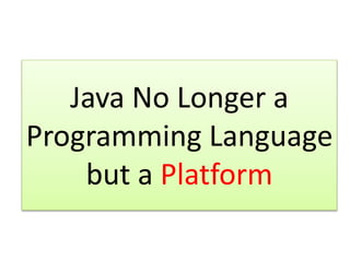 Java No Longer a
Programming Language
but a Platform
 