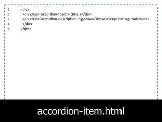1. <div>
2. <div class='accordion-topic'>{{title}}</div>
3. <div class='accordion-description' ng-show='showDescription' ng-transclude>
4. </div>
5. </div>
accordion-item.html
 