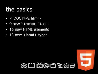 the basics<!DOCTYPE html>9 new “structure” tags16 new HTML elements13 new <input> types