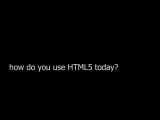 how do you use HTML5 today?