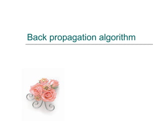 Back propagation algorithm
 