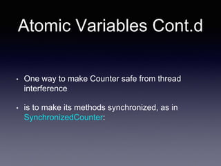 Atomic Variables Cont.d
• One way to make Counter safe from thread
interference
• is to make its methods synchronized, as in
SynchronizedCounter:
 