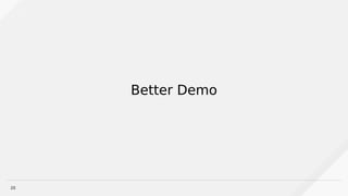 20
Better Demo
 