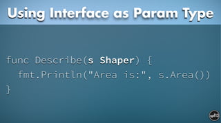 func Describe(s Shaper) {
fmt.Println("Area is:", s.Area())
}
Using Interface as Param Type
 
