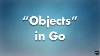 “Objects”  
in Go
 