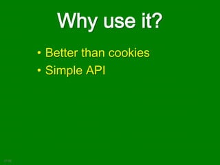 Why use it?
• Better than cookies
• Simple API
21:02
 