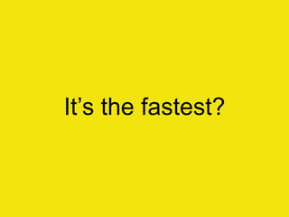 It‟s the fastest?
 