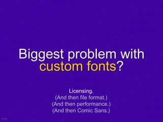 Biggest problem with
custom fonts?
21:02
Licensing.
(And then file format.)
(And then performance.)
(And then Comic Sans.)
 