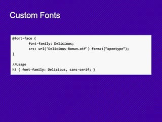Custom Fonts
@font-face {
font-family: Delicious;
src: url('Delicious-Roman.otf') format(“opentype”);
}
//Usage
h3 { font-family: Delicious, sans-serif; }
 