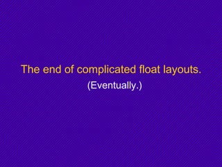 The end of complicated float layouts.
(Eventually.)
 