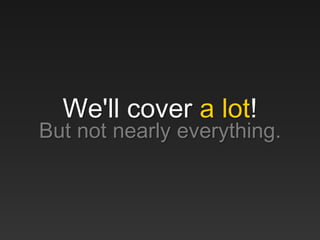 We'll cover a lot!
But not nearly everything.
 