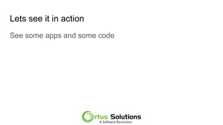 Lets see it in action
See some apps and some code
 