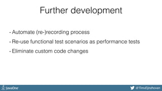 @bjschrijver@TimvEijndhoven
- Automate (re-)recording process
- Re-use functional test scenarios as performance tests
- Eliminate custom code changes
Further development
 