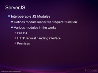ServerJS Interoperable JS Modules Defines module loader via “require” function Various modules in the works File I/O HTTP request handling interface Promises 