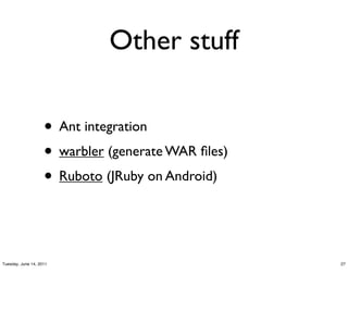Other stuff

                    • Ant integration
                    • warbler (generate WAR ﬁles)
                    • Ruboto (JRuby on Android)


Tuesday, June 14, 2011                              27
 