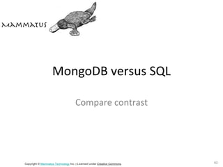 MongoDB versus SQL

                                    Compare contrast




Copyright © Mammatus Technology Inc. | Licensed under Creative Commons.   40
 