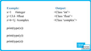 Example: Output:
x=1 #integer <Class ‘int’>
y=13.6 #float <Class ‘float’>
z=6+1j #complex <Class ‘complex’>
print(type(x))
print(type(y))
print(type(z))
 