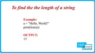To find the the length of a string
Example:
a = "Hello, World!"
print(len(a))
OUTPUT:
13
 