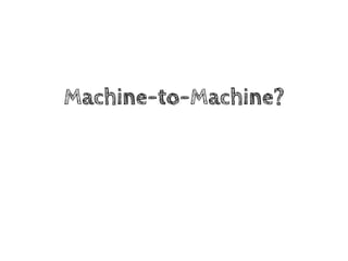 Machine-to-Machine? 
 