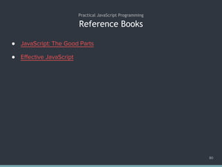 Reference Books
● JavaScript: The Good Parts
● Effective JavaScript
80
Practical JavaScript Programming
 