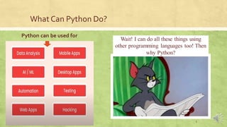 What Can Python Do?
5
Wait! I can do all these things using
other programming languages too! Then
why Python?
Python can be used for
 