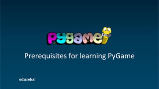Python Certification Training https://www.edureka.co/python
Prerequisites for learning PyGame
 