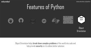 Features of Python
Object Orientation helps break down complex problems of the world into code and
help provide security to it to obtain better solutions
www.edureka.co/python
Object
Orientation
 