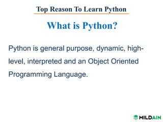 Top Reason To Learn Python
What is Python?
Python is general purpose, dynamic, high-
level, interpreted and an Object Oriented
Programming Language.
 