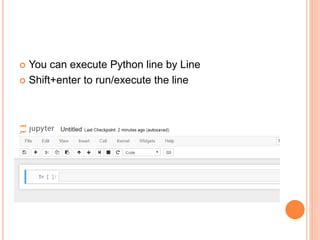  You can execute Python line by Line
 Shift+enter to run/execute the line
 