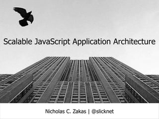 Scalable JavaScript Application Architecture




            Nicholas C. Zakas | @slicknet
 