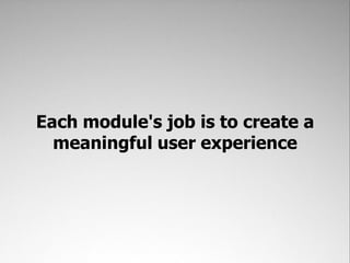 Each module's job is to create a
  meaningful user experience
 