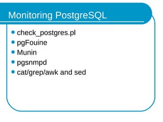 Monitoring PostgreSQL
check_postgres.pl
pgFouine
Munin
pgsnmpd
cat/grep/awk and sed
 