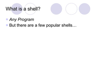 What is a shell? Any Program But there are a few popular shells… 