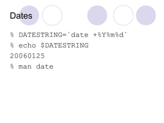Dates
% DATESTRING=`date +%Y%m%d`
% echo $DATESTRING
20060125
% man date
 
