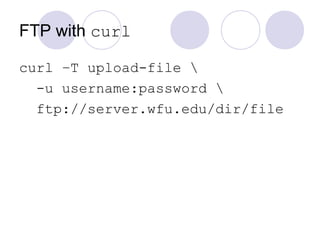 FTP with curl
curl –T upload-file 
-u username:password 
ftp://server.wfu.edu/dir/file
 