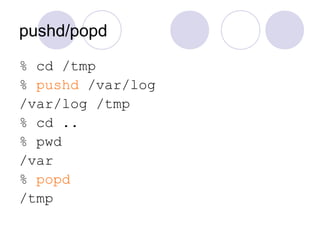 pushd/popd
% cd /tmp
% pushd /var/log
/var/log /tmp
% cd ..
% pwd
/var
% popd
/tmp
 