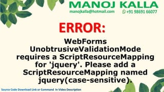 WebForms
UnobtrusiveValidationMode
requires a ScriptResourceMapping
for 'jquery'. Please add a
ScriptResourceMapping named
jquery(case-sensitive).
ERROR:
 